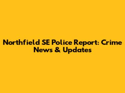 Northfield SE Police Report: Crime News & Updates