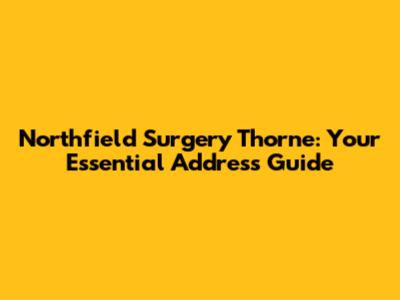 Northfield Surgery Thorne: Your Essential Address Guide