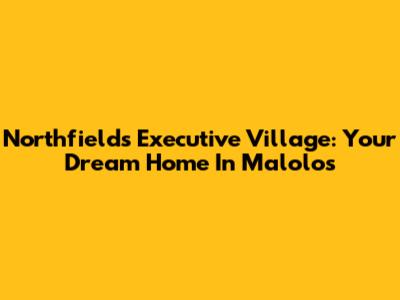 Northfields Executive Village: Your Dream Home In Malolos