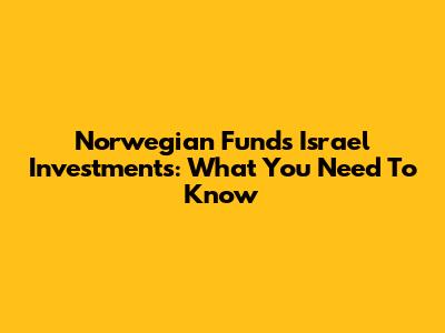 Norwegian Fund's Israel Investments: What You Need To Know