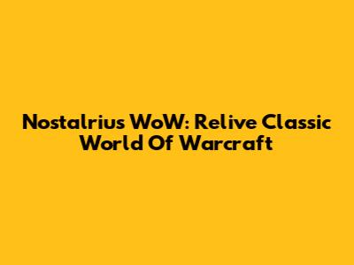 Nostalrius WoW: Relive Classic World Of Warcraft
