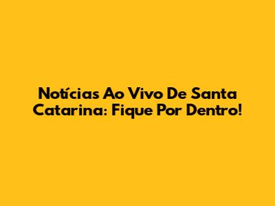 Notícias Ao Vivo De Santa Catarina: Fique Por Dentro!