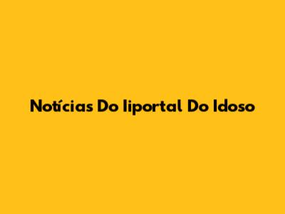 Notícias Do Iiportal Do Idoso