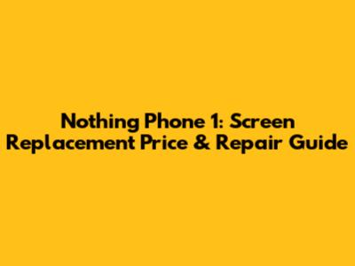 Nothing Phone 1: Screen Replacement Price & Repair Guide