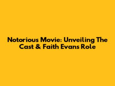Notorious Movie: Unveiling The Cast & Faith Evans' Role