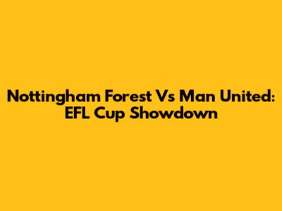 Nottingham Forest Vs Man United: EFL Cup Showdown