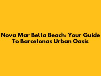 Nova Mar Bella Beach: Your Guide To Barcelona's Urban Oasis