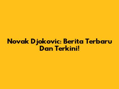 Novak Djokovic: Berita Terbaru Dan Terkini!