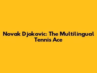 Novak Djokovic: The Multilingual Tennis Ace
