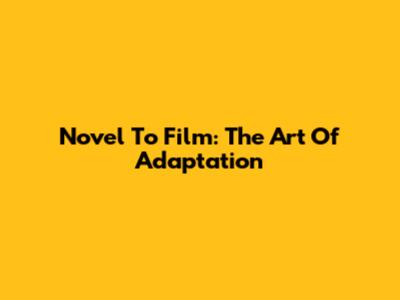 Novel To Film: The Art Of Adaptation