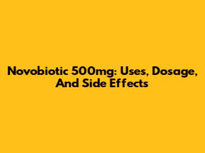Novobiotic 500mg: Uses, Dosage, And Side Effects