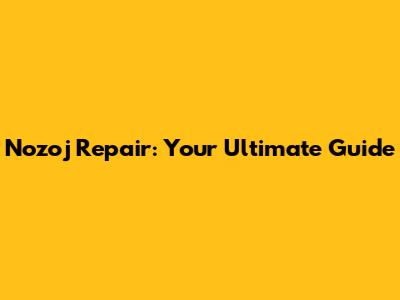 Nozoj Repair: Your Ultimate Guide