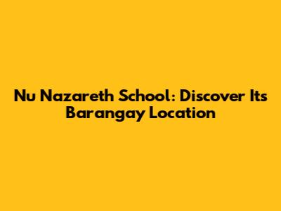 Nu Nazareth School: Discover Its Barangay Location