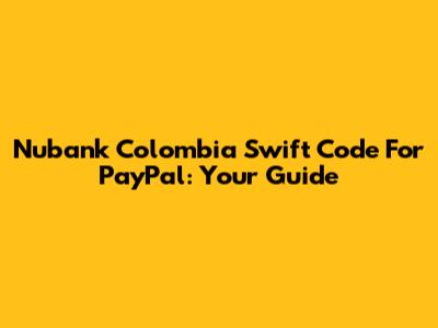 Nubank Colombia Swift Code For PayPal: Your Guide