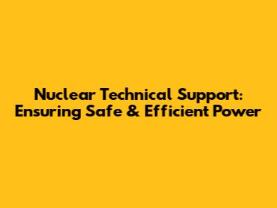 Nuclear Technical Support: Ensuring Safe & Efficient Power