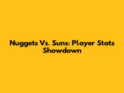 Nuggets Vs. Suns: Player Stats Showdown