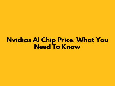 Nvidia's AI Chip Price: What You Need To Know