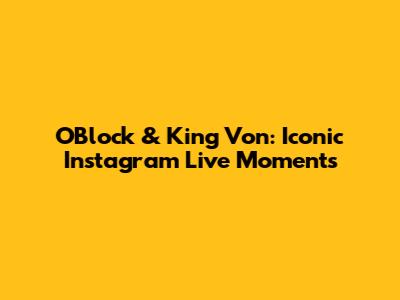 O'Block & King Von: Iconic Instagram Live Moments