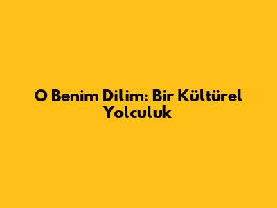 O Benim Dilim: Bir Kültürel Yolculuk