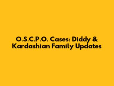 O.S.C.P.O. Cases: Diddy & Kardashian Family Updates