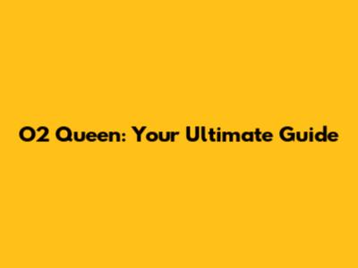 O2 Queen: Your Ultimate Guide