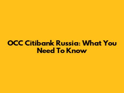 OCC Citibank Russia: What You Need To Know