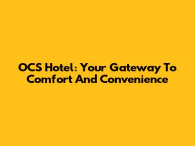 OCS Hotel: Your Gateway To Comfort And Convenience