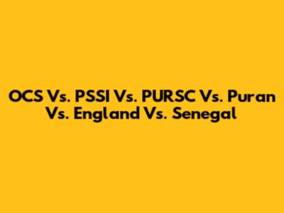 OCS Vs. PSSI Vs. PURSC Vs. Puran Vs. England Vs. Senegal