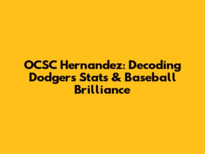 OCSC Hernandez: Decoding Dodgers Stats & Baseball Brilliance