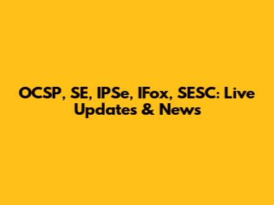 OCSP, SE, IPSe, IFox, SESC: Live Updates & News