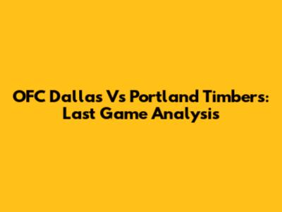OFC Dallas Vs Portland Timbers: Last Game Analysis