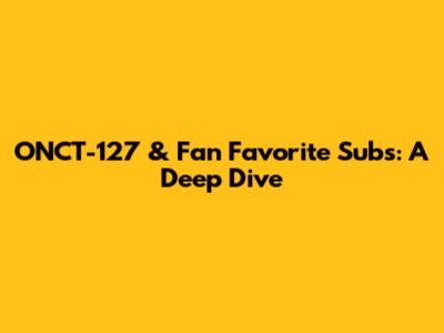 ONCT-127 & Fan Favorite Subs: A Deep Dive