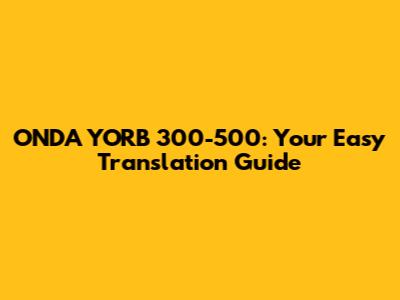 ONDA YORB 300-500: Your Easy Translation Guide
