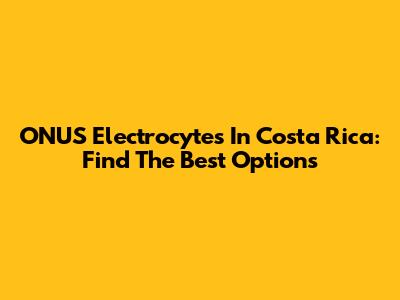 ONUS Electrocytes In Costa Rica: Find The Best Options
