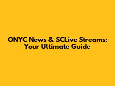 ONYC News & SCLive Streams: Your Ultimate Guide