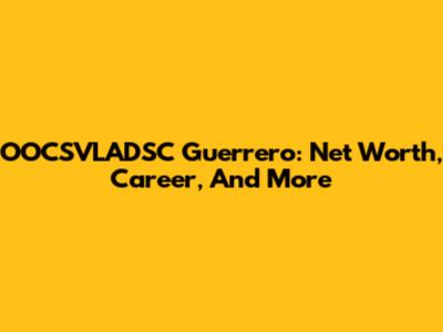 OOCSVLADSC Guerrero: Net Worth, Career, And More