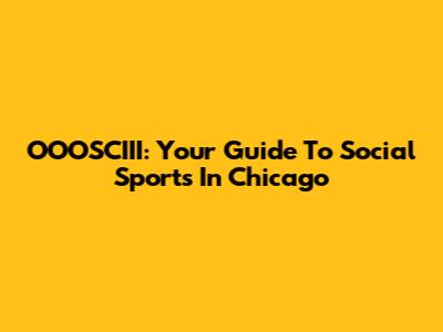 OOOSCIII: Your Guide To Social Sports In Chicago