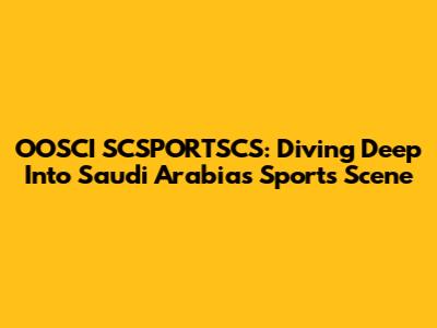 OOSCI SCSPORTSCS: Diving Deep Into Saudi Arabia's Sports Scene