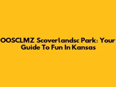 OOSCLMZ Scoverlandsc Park: Your Guide To Fun In Kansas