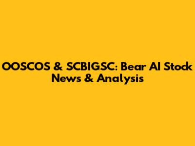 OOSCOS & SCBIGSC: Bear AI Stock News & Analysis