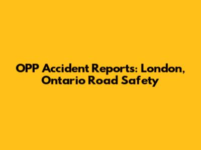 OPP Accident Reports: London, Ontario Road Safety
