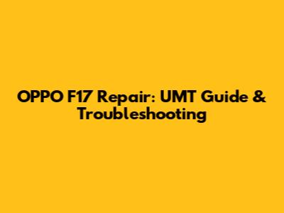 OPPO F17 Repair: UMT Guide & Troubleshooting
