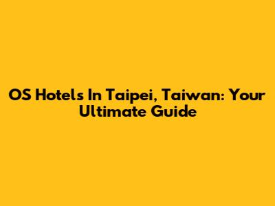 OS Hotels In Taipei, Taiwan: Your Ultimate Guide