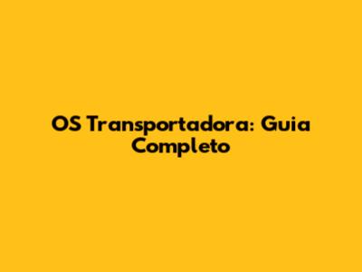 OS Transportadora: Guia Completo