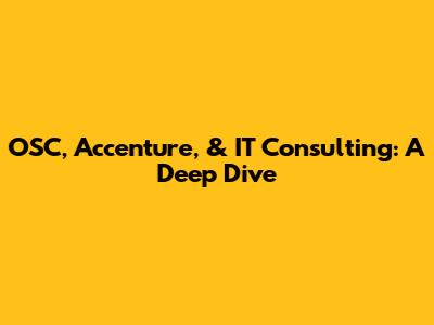 OSC, Accenture, & IT Consulting: A Deep Dive