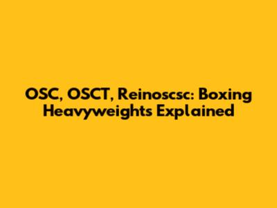 OSC, OSCT, Reinoscsc: Boxing Heavyweights Explained