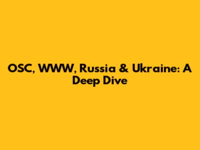OSC, WWW, Russia & Ukraine: A Deep Dive