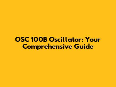 OSC 100B Oscillator: Your Comprehensive Guide
