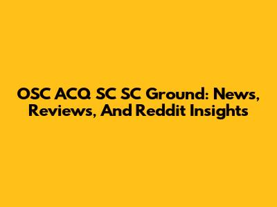 OSC ACQ SC SC Ground: News, Reviews, And Reddit Insights