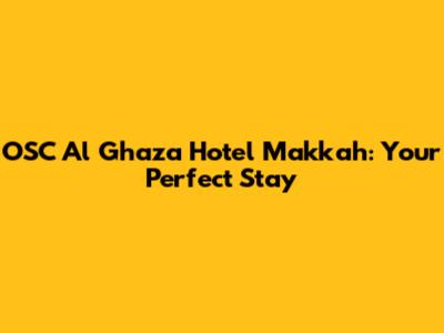 OSC Al Ghaza Hotel Makkah: Your Perfect Stay
